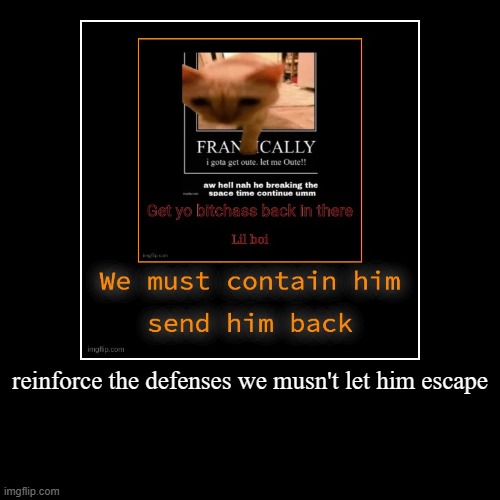 reinforce the defenses we musn't let him escape | | image tagged in funny,demotivationals | made w/ Imgflip demotivational maker
