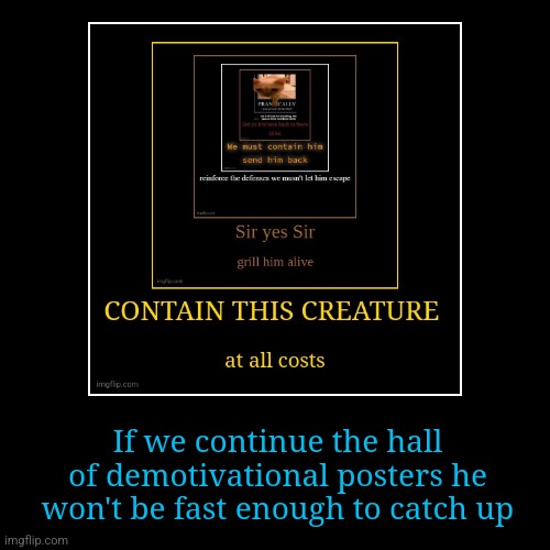 If we continue the hall of demotivational posters he won't be fast enough to catch up | image tagged in funny,demotivationals | made w/ Imgflip demotivational maker