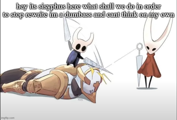 +HALLOWNESS | hey its sisyphus here what shall we do in order to stop rewrite im a dumbass and cant think on my own | image tagged in hallowness | made w/ Imgflip meme maker