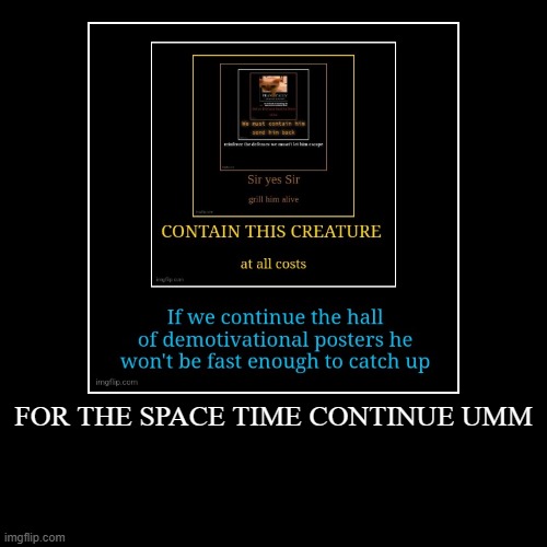 FOR THE SPACE TIME CONTINUE UMM | | image tagged in funny,demotivationals | made w/ Imgflip demotivational maker