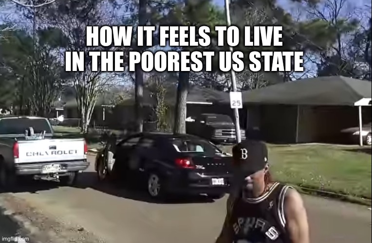 Dirty south baby | HOW IT FEELS TO LIVE IN THE POOREST US STATE | image tagged in mississippi hood,nah dude,ghetto life | made w/ Imgflip meme maker