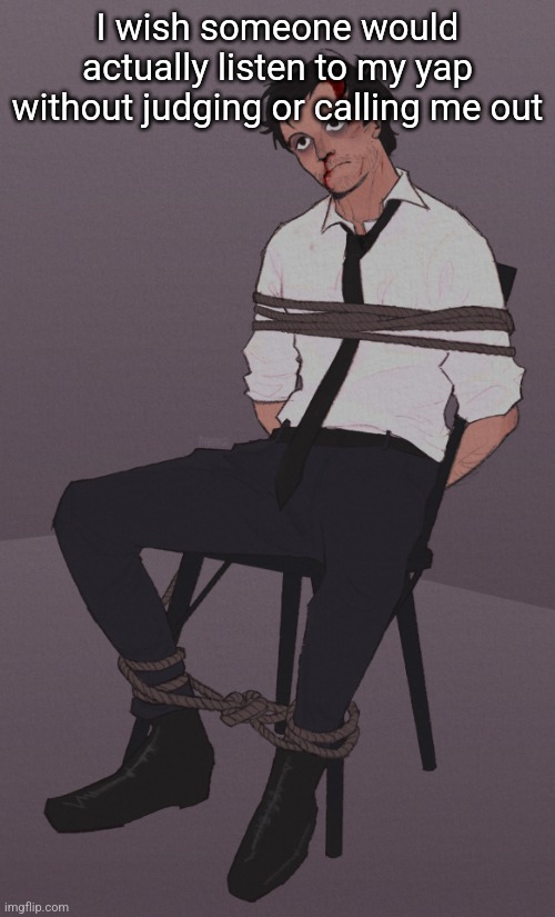 Back to reality cant dream more | I wish someone would actually listen to my yap without judging or calling me out | image tagged in sometimes i feel like this | made w/ Imgflip meme maker