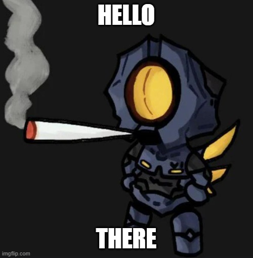 V1 smoking a fat one | HELLO THERE | image tagged in v1 smoking a fat one | made w/ Imgflip meme maker