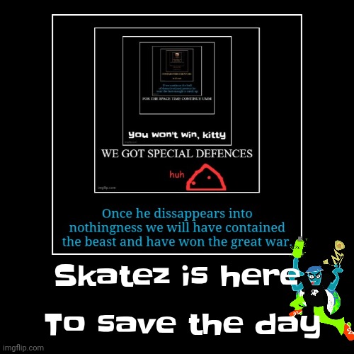 Skatez is here | To save the day | image tagged in funny,demotivationals | made w/ Imgflip demotivational maker