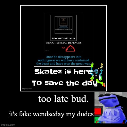 too late bud. | it's fake wendseday my dudes | image tagged in funny,demotivationals | made w/ Imgflip demotivational maker