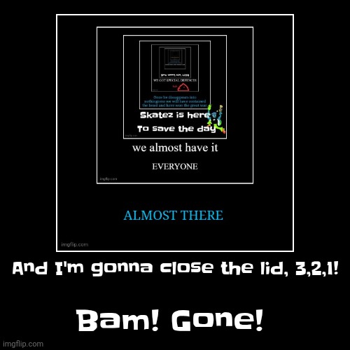 I did it! | And I'm gonna close the lid, 3,2,1! | Bam! Gone! | image tagged in funny,demotivationals | made w/ Imgflip demotivational maker