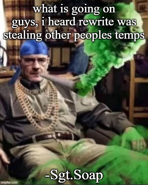 Waltuh | what is going on guys, i heard rewrite was stealing other peoples temps; -Sgt.Soap | image tagged in waltuh | made w/ Imgflip meme maker