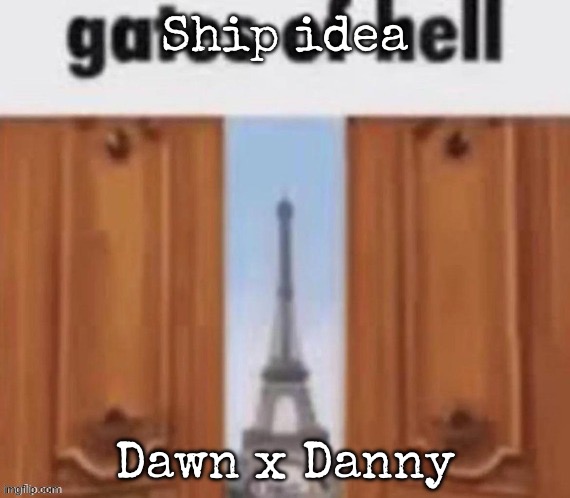 The gates of hell | Ship idea; Dawn x Danny | image tagged in the gates of hell | made w/ Imgflip meme maker