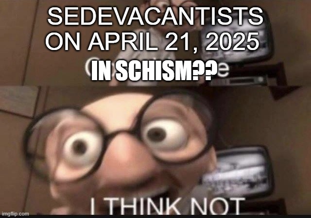 A Unified Church, for now. | SEDEVACANTISTS
ON APRIL 21, 2025; IN SCHISM?? | image tagged in coincidence i think not | made w/ Imgflip meme maker