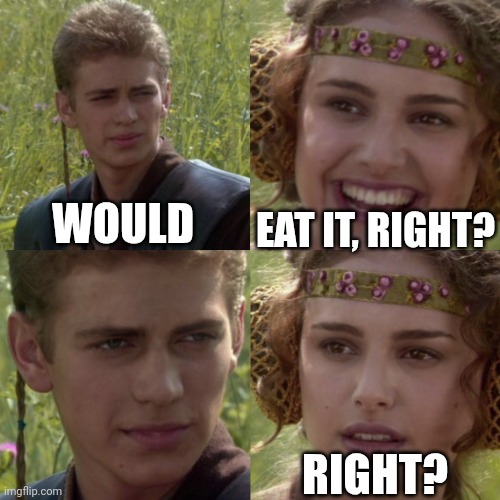 For the better right blank | EAT IT, RIGHT? WOULD; RIGHT? | image tagged in for the better right blank | made w/ Imgflip meme maker