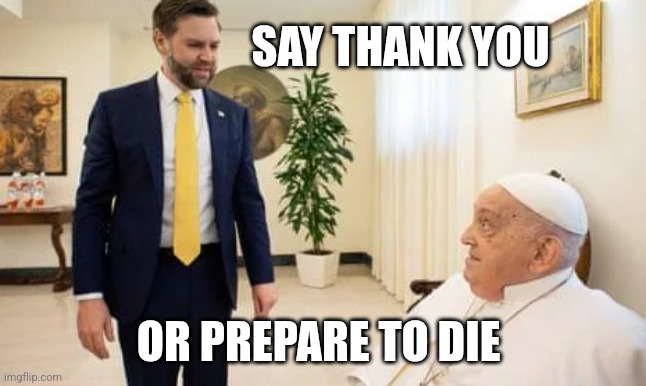 VP JD Vance vs Pope | SAY THANK YOU; OR PREPARE TO DIE | image tagged in vance,pope,thanks,death | made w/ Imgflip meme maker