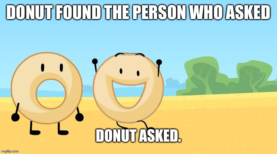 Donut found the person who asked | DONUT ASKED. | image tagged in donut found the person who asked | made w/ Imgflip meme maker