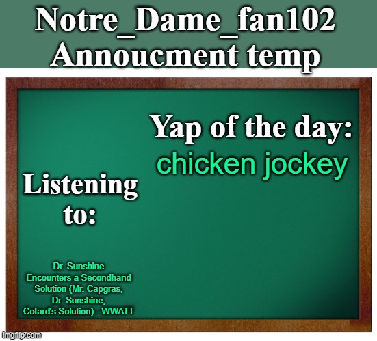 Notre_dame_fan102's Announcement temp | chicken jockey; Dr. Sunshine Encounters a Secondhand Solution (Mr. Capgras, Dr. Sunshine, Cotard's Solution) - WWATT | image tagged in notre_dame_fan102's announcement temp | made w/ Imgflip meme maker