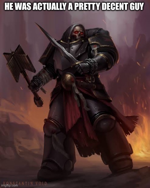 Black templar | HE WAS ACTUALLY A PRETTY DECENT GUY | image tagged in black templar | made w/ Imgflip meme maker