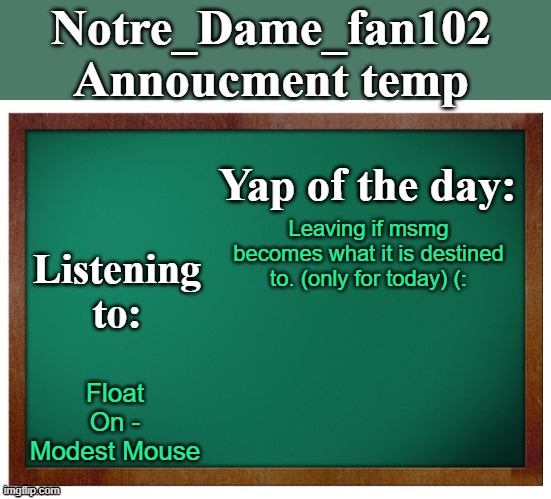this is legit scary ngl | Leaving if msmg becomes what it is destined to. (only for today) (:; Float On - Modest Mouse | image tagged in notre_dame_fan102's announcement temp | made w/ Imgflip meme maker