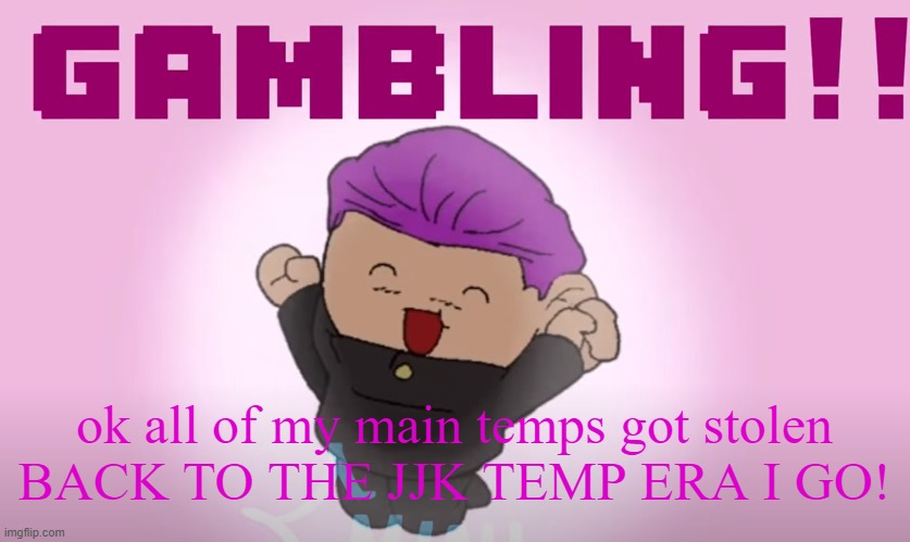 Always bet on hakari | ok all of my main temps got stolen
BACK TO THE JJK TEMP ERA I GO! | image tagged in always bet on hakari | made w/ Imgflip meme maker