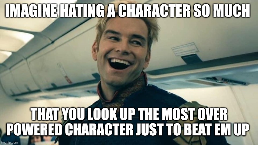 Bug's bunny not even close | IMAGINE HATING A CHARACTER SO MUCH; THAT YOU LOOK UP THE MOST OVER POWERED CHARACTER JUST TO BEAT EM UP | image tagged in homelander crazy laugh | made w/ Imgflip meme maker