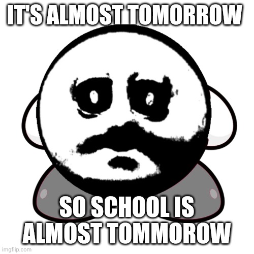 private school london | IT'S ALMOST TOMORROW; SO SCHOOL IS ALMOST TOMMOROW | image tagged in traumatised kirby | made w/ Imgflip meme maker