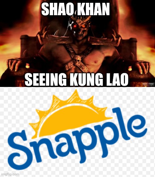 SHAO KHAN; SEEING KUNG LAO | image tagged in shao khan mortal kombat,snapple | made w/ Imgflip meme maker