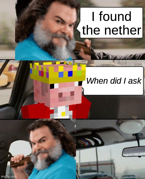 pov your in minecraft | I found the nether; When did I ask | image tagged in memes,the rock driving | made w/ Imgflip meme maker