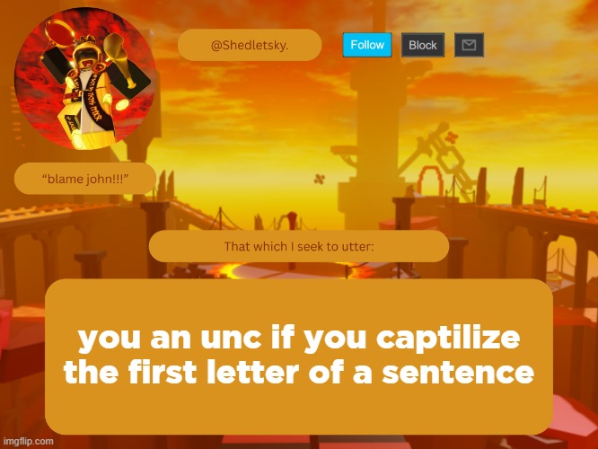shedletsky's template | you an unc if you captilize the first letter of a sentence | image tagged in shedletsky's template | made w/ Imgflip meme maker