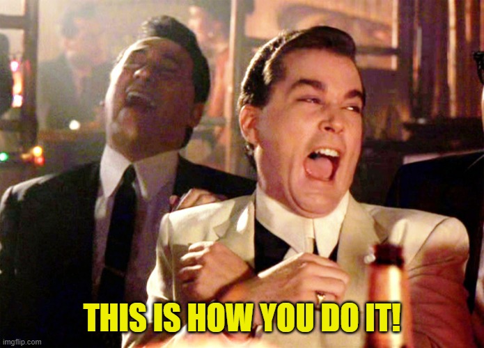 Good Fellas Hilarious Meme | THIS IS HOW YOU DO IT! | image tagged in memes,good fellas hilarious | made w/ Imgflip meme maker