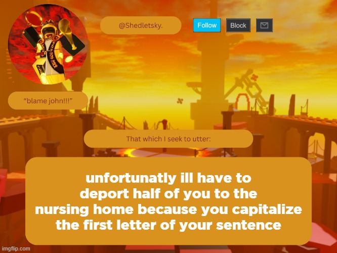 have fun rotting in a cramped space with other uncs shitting their pants | unfortunatly ill have to deport half of you to the nursing home because you capitalize the first letter of your sentence | image tagged in shedletsky's template | made w/ Imgflip meme maker