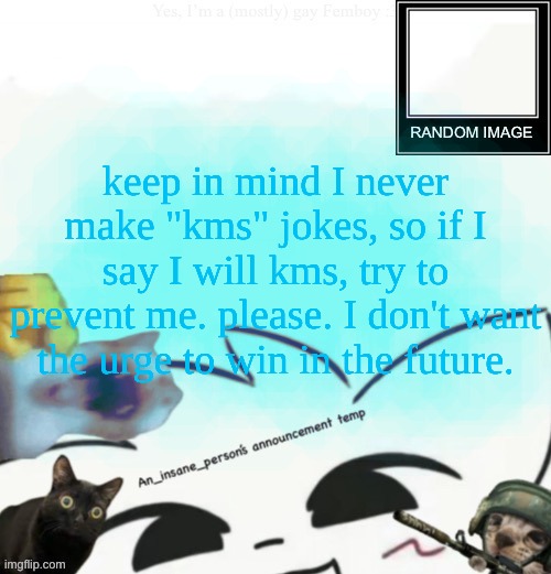 just a warning, in case shit only goes downhill from here | keep in mind I never make "kms" jokes, so if I say I will kms, try to prevent me. please. I don't want the urge to win in the future. | image tagged in my lil announcement | made w/ Imgflip meme maker