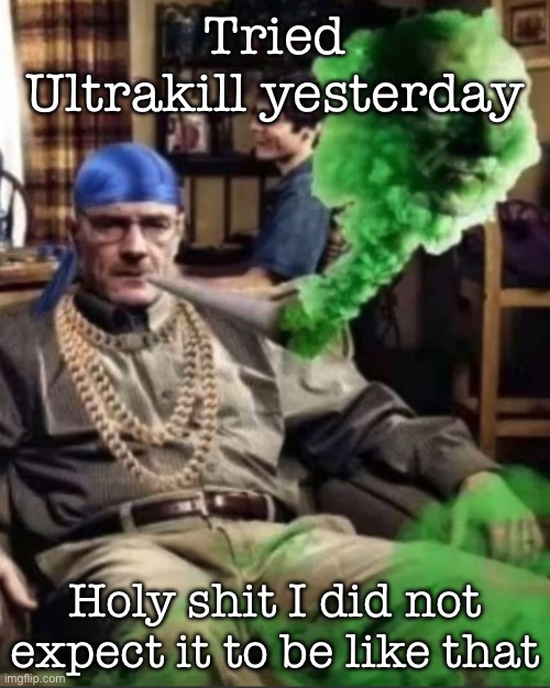 Waltuh | Tried Ultrakill yesterday; Holy shit I did not expect it to be like that | image tagged in waltuh,msmg | made w/ Imgflip meme maker