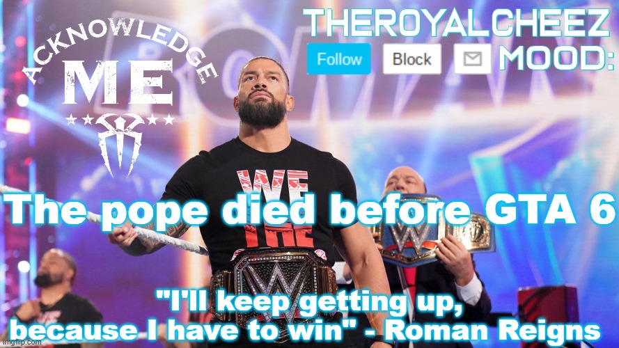 R.I.P Pope Francis, you would've loved to see it | The pope died before GTA 6 | image tagged in cheez's roman reigns temp v3 | made w/ Imgflip meme maker