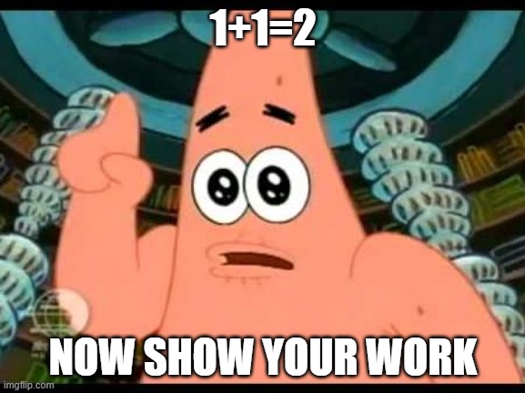 Teachers be like | 1+1=2; NOW SHOW YOUR WORK | image tagged in memes,patrick says | made w/ Imgflip meme maker