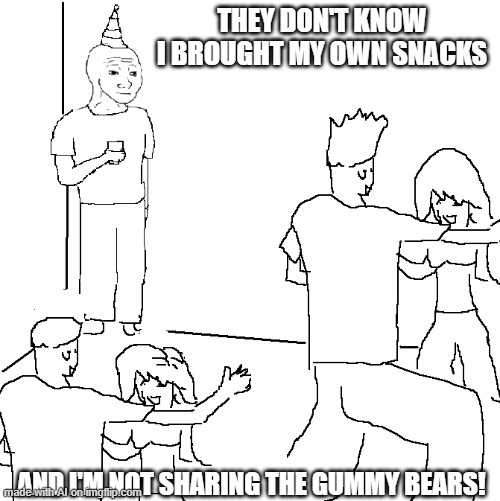 † | THEY DON'T KNOW I BROUGHT MY OWN SNACKS; AND I'M NOT SHARING THE GUMMY BEARS! | image tagged in they don't know | made w/ Imgflip meme maker