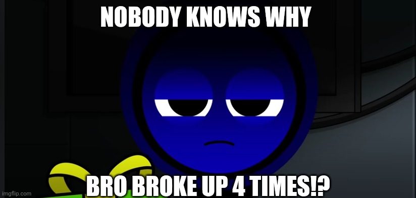 Bro broke up 4 times!? | NOBODY KNOWS WHY; BRO BROKE UP 4 TIMES!? | image tagged in angry jevin sprunki | made w/ Imgflip meme maker