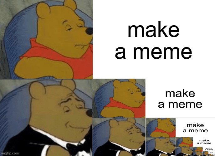 infinite loop | make a meme | image tagged in memes,tuxedo winnie the pooh | made w/ Imgflip meme maker