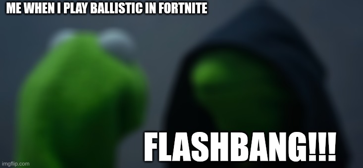 Fortnite | ME WHEN I PLAY BALLISTIC IN FORTNITE; FLASHBANG!!! | image tagged in memes,evil kermit | made w/ Imgflip meme maker