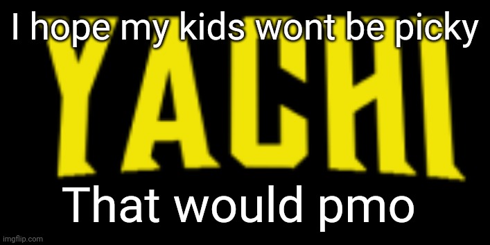 Yachi title card | I hope my kids wont be picky; That would pmo | image tagged in yachi title card | made w/ Imgflip meme maker