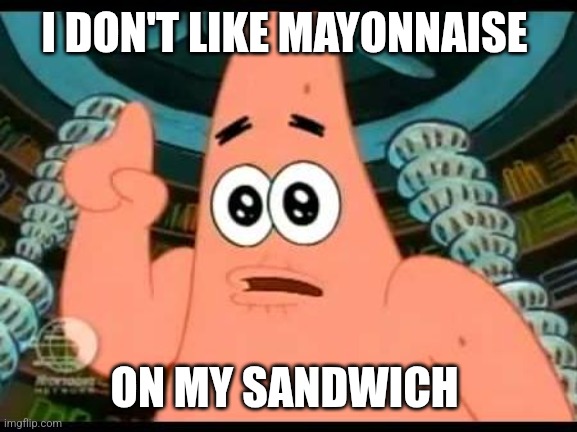 Mayonnaise | I DON'T LIKE MAYONNAISE; ON MY SANDWICH | image tagged in memes,patrick says | made w/ Imgflip meme maker
