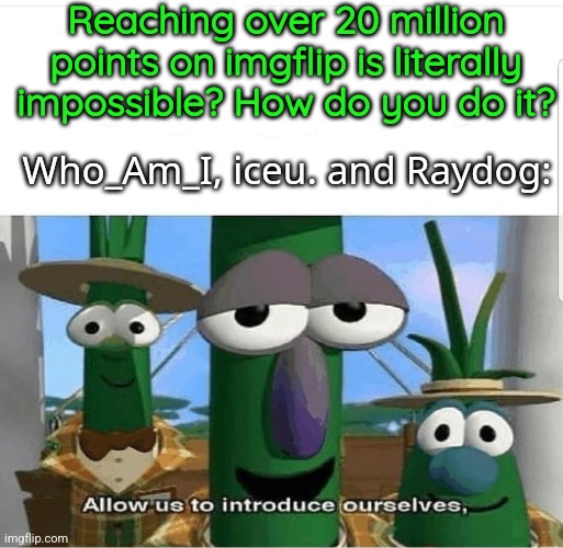 These guys are menaces ? | Reaching over 20 million points on imgflip is literally impossible? How do you do it? Who_Am_I, iceu. and Raydog: | image tagged in allow us to introduce ourselves | made w/ Imgflip meme maker