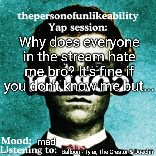 he's the man on... ODD FUTURE YALL THOUGHT HAHAHA (Tyler, ofc) | Why does everyone in the stream hate me bro? It's fine if you don't know me but... mad; Balloon - Tyler, The Creator & Doechii | image tagged in thepersonofunlikeability yap session by arabmogus | made w/ Imgflip meme maker