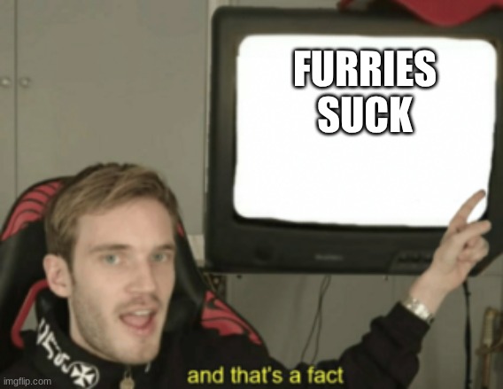 yes they suck | FURRIES SUCK | image tagged in and that's a fact | made w/ Imgflip meme maker