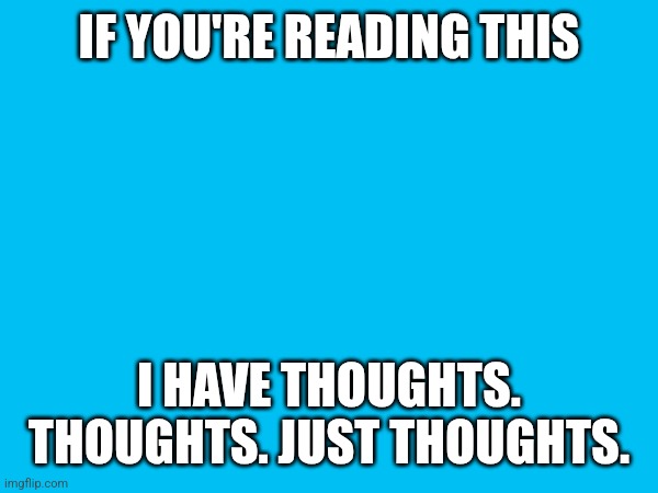IF YOU'RE READING THIS; I HAVE THOUGHTS. THOUGHTS. JUST THOUGHTS. | made w/ Imgflip meme maker