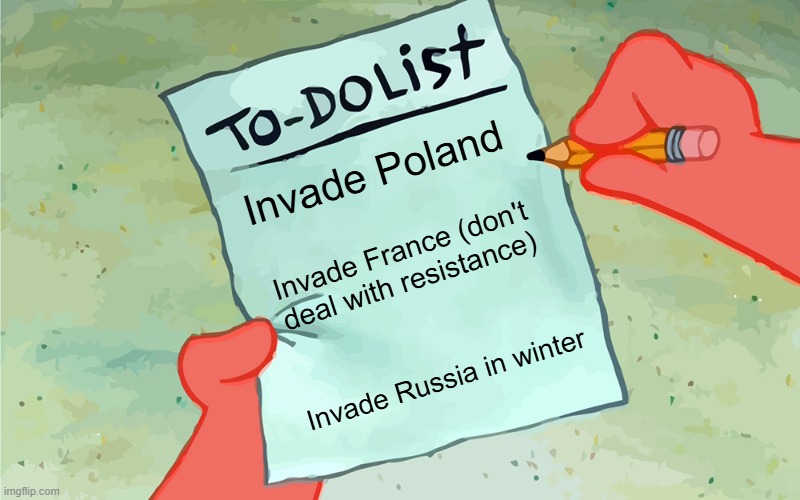 WW2 German To-Do List | Invade Poland; Invade France (don't deal with resistance); Invade Russia in winter | image tagged in patrick to do list actually blank | made w/ Imgflip meme maker