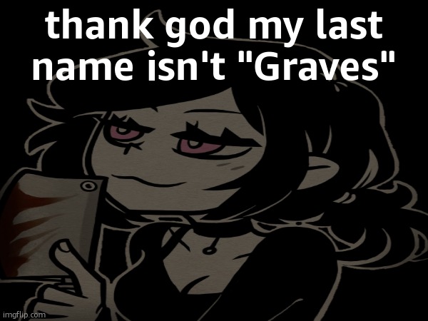 thank god my last name isn't "Graves" | made w/ Imgflip meme maker