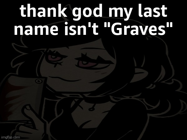 name is ashley | thank god my last name isn't "Graves" | made w/ Imgflip meme maker