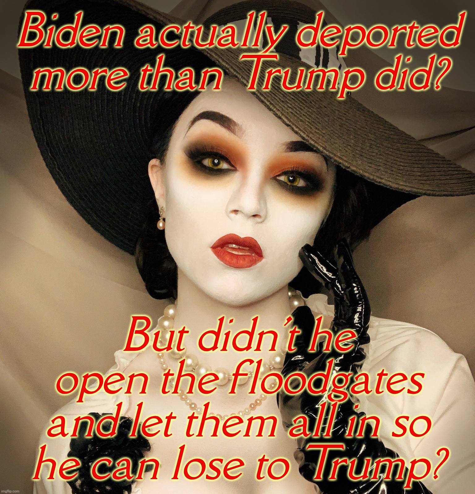 Lady Dimitrescu | Biden actually deported more than Trump did? But didn't he open the floodgates and let them all in so
he can lose to Trump? | image tagged in lady dimitrescu | made w/ Imgflip meme maker
