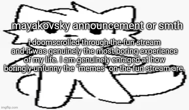 mayakovsky announcement | i doomscrolled through the fun stream and it was genuinely the most boring experience of my life. I am genuinely enraged at how boringly unfunny the "memes" on the fun stream are. | image tagged in mayakovsky announcement | made w/ Imgflip meme maker