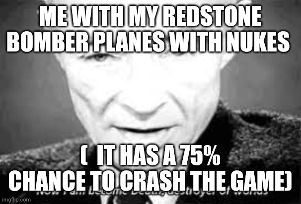 Now i am become death, destoyer of worlds | ME WITH MY REDSTONE BOMBER PLANES WITH NUKES (  IT HAS A 75% CHANCE TO CRASH THE GAME) | image tagged in now i am become death destoyer of worlds | made w/ Imgflip meme maker