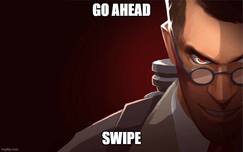 don't | GO AHEAD; SWIPE | image tagged in the medic tf2,team fortress 2 | made w/ Imgflip meme maker