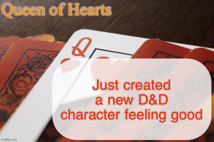 Queen of Hearts announcement | Just created a new D&D character feeling good | image tagged in queen of hearts announcement | made w/ Imgflip meme maker