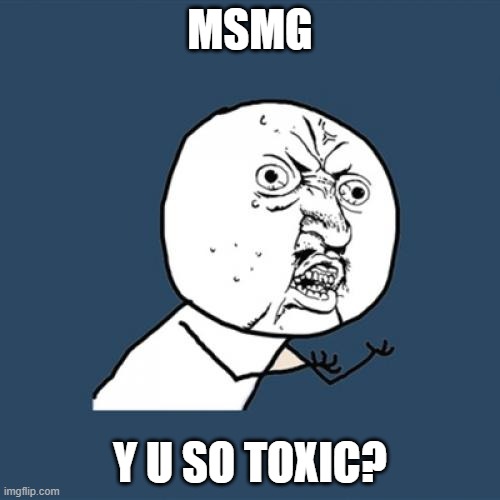 the comments i get in this stream are toxic | MSMG; Y U SO TOXIC? | image tagged in memes,y u no,toxic | made w/ Imgflip meme maker